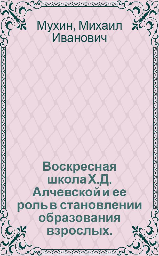 Воскресная школа Х.Д. Алчевской и ее роль в становлении образования взрослых. (1862-1919 гг.) : Автореф. дис. на соиск. учен. степени к. пед. н