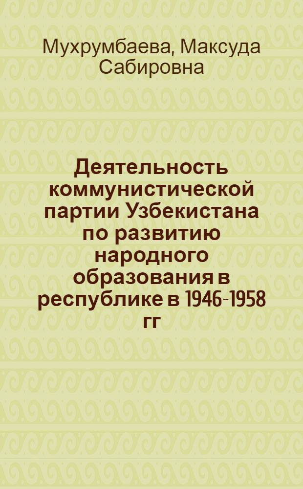 Деятельность коммунистической партии Узбекистана по развитию народного образования в республике в 1946-1958 гг. : (На материалах г. : Ташкента и Ташк. обл.) : Автореф. дис. на соиск. учен. степени канд. ист. наук : (07.00.01)