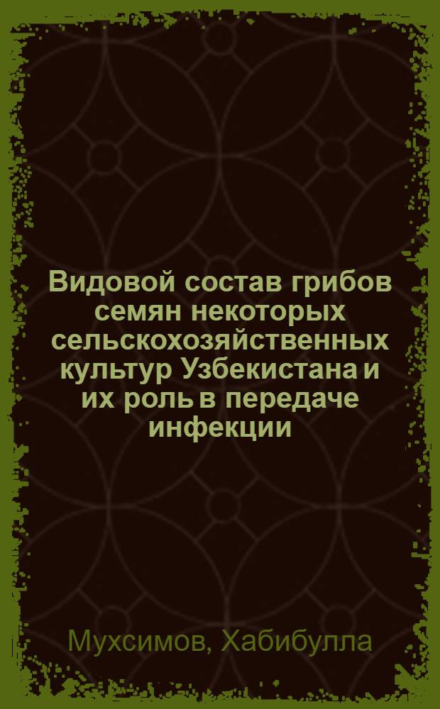 Видовой состав грибов семян некоторых сельскохозяйственных культур Узбекистана и их роль в передаче инфекции : Автореф. дис. на соиск. учен. степени канд. биол. наук : (03.00.05)