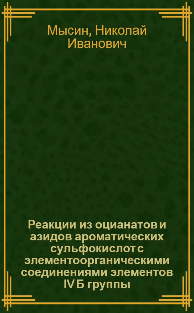Реакции из оцианатов и азидов ароматических сульфокислот с элементоорганическими соединениями элементов IV Б группы : Автореф. дис. на соиск. учен. степени к. х. н