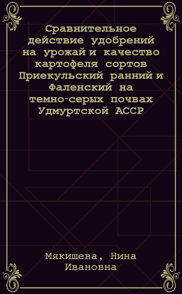 Сравнительное действие удобрений на урожай и качество картофеля сортов Приекульский ранний и Фаленский на темно-серых почвах Удмуртской АССР : Автореф. дис. на соиск. учен. степени канд. с.-х. наук : (06.01.09)