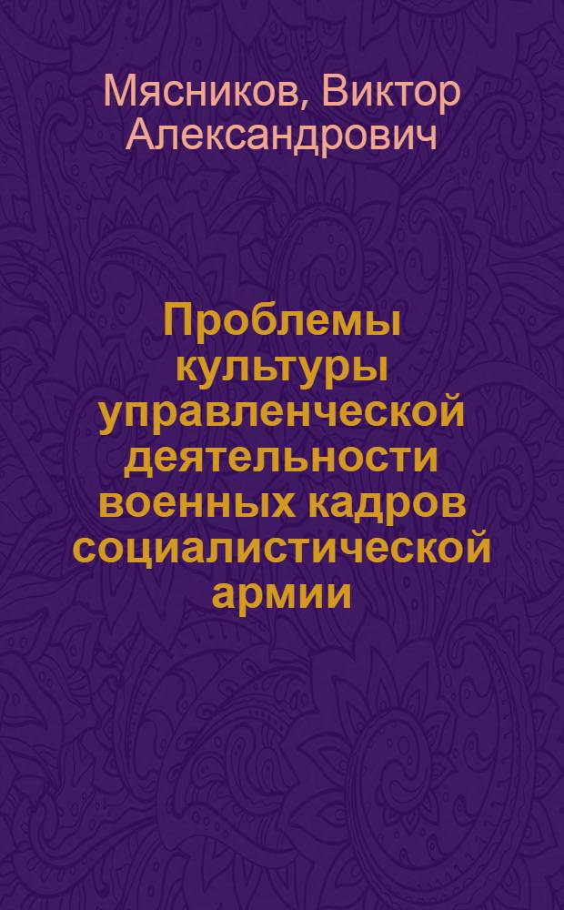 Проблемы культуры управленческой деятельности военных кадров социалистической армии : Автореф. дис. на соиск. учен. степени канд. филос. наук : (09.00.02)
