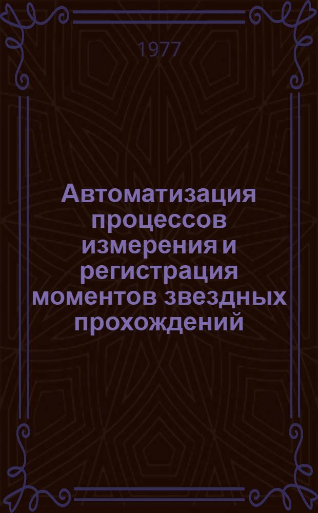 Автоматизация процессов измерения и регистрация моментов звездных прохождений : Автореф. дис. на соиск. учен. степени канд. физ.-мат. наук : (01.03.01)