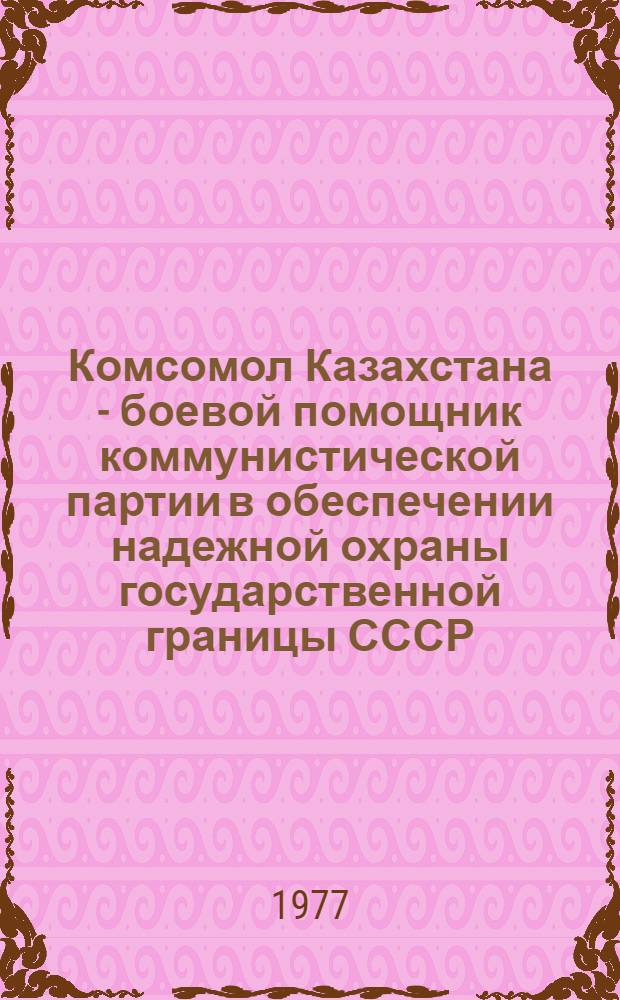 Комсомол Казахстана - боевой помощник коммунистической партии в обеспечении надежной охраны государственной границы СССР. (1961-1971 гг.) : Автореф. дис. на соиск. учен. степени канд. ист. наук : (07.00.01)