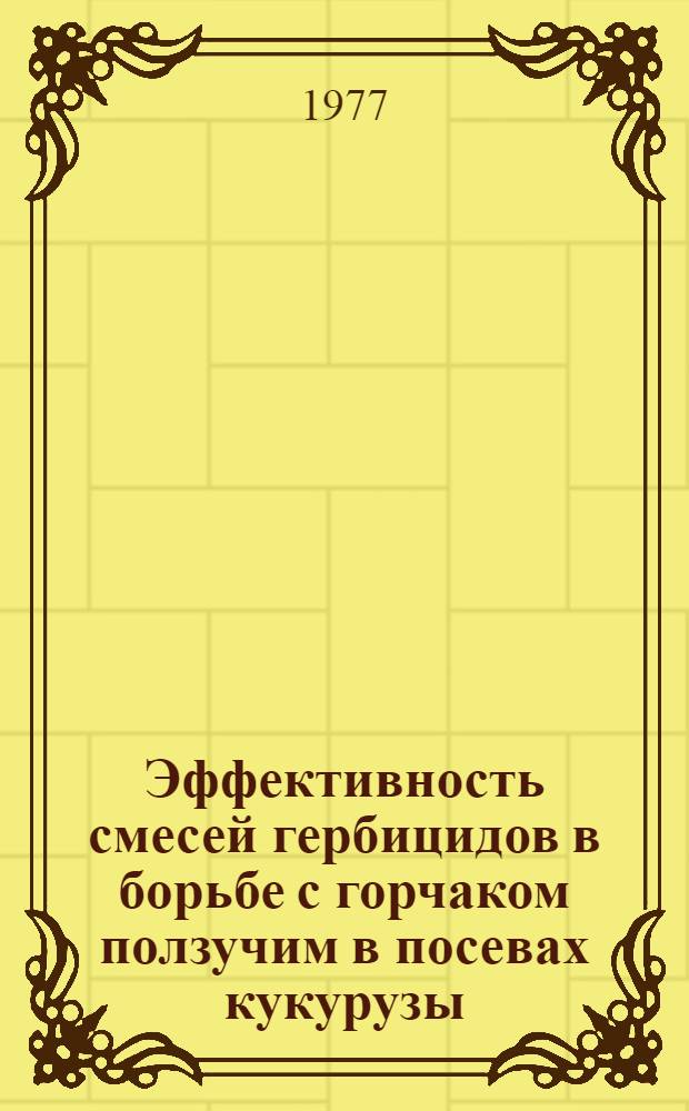 Эффективность смесей гербицидов в борьбе с горчаком ползучим в посевах кукурузы : Автореф. дис. на соиск. учен. степени к. с.-х. н