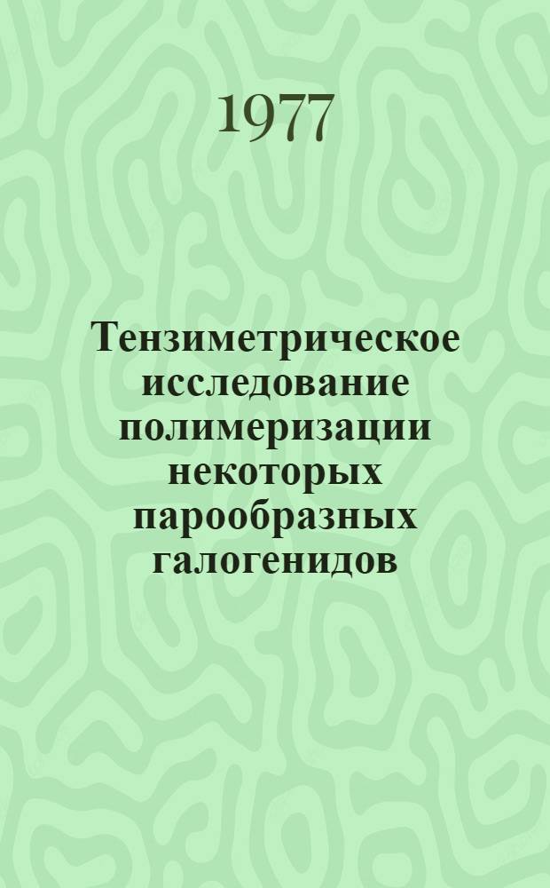 Тензиметрическое исследование полимеризации некоторых парообразных галогенидов : Автореф. дис. на соиск. учен. степени канд. хим. наук : (02.00.01)