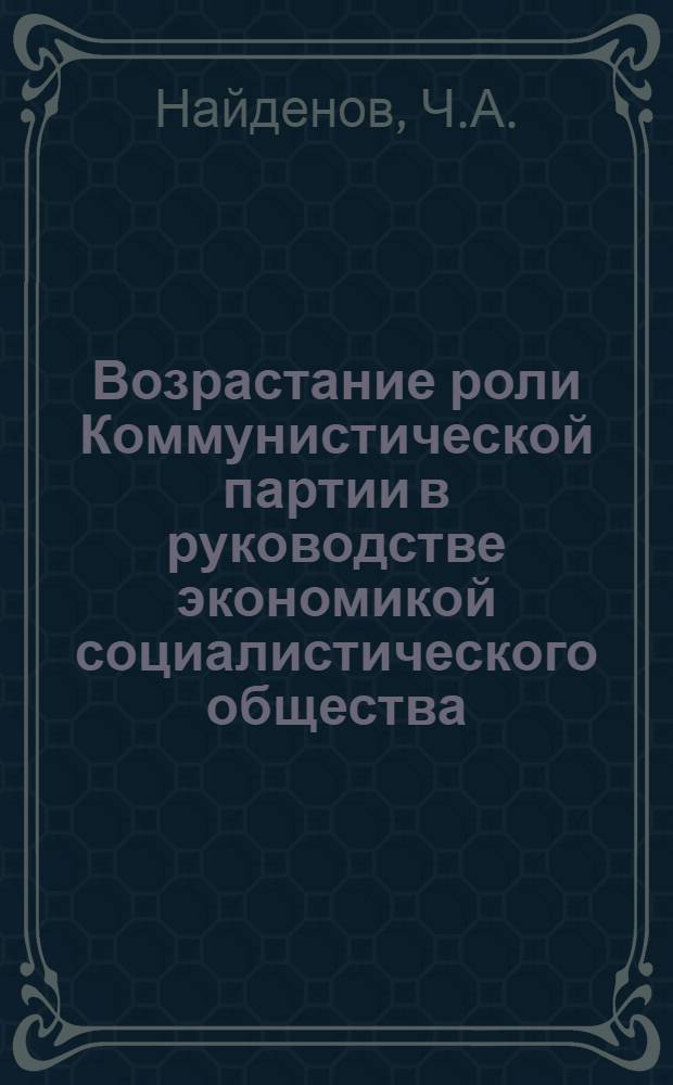 Возрастание роли Коммунистической партии в руководстве экономикой социалистического общества : (На материалах КПСС и БКП) : Автореф. дис. на соиск. учен. степени канд. ист. наук : (07.00.01)