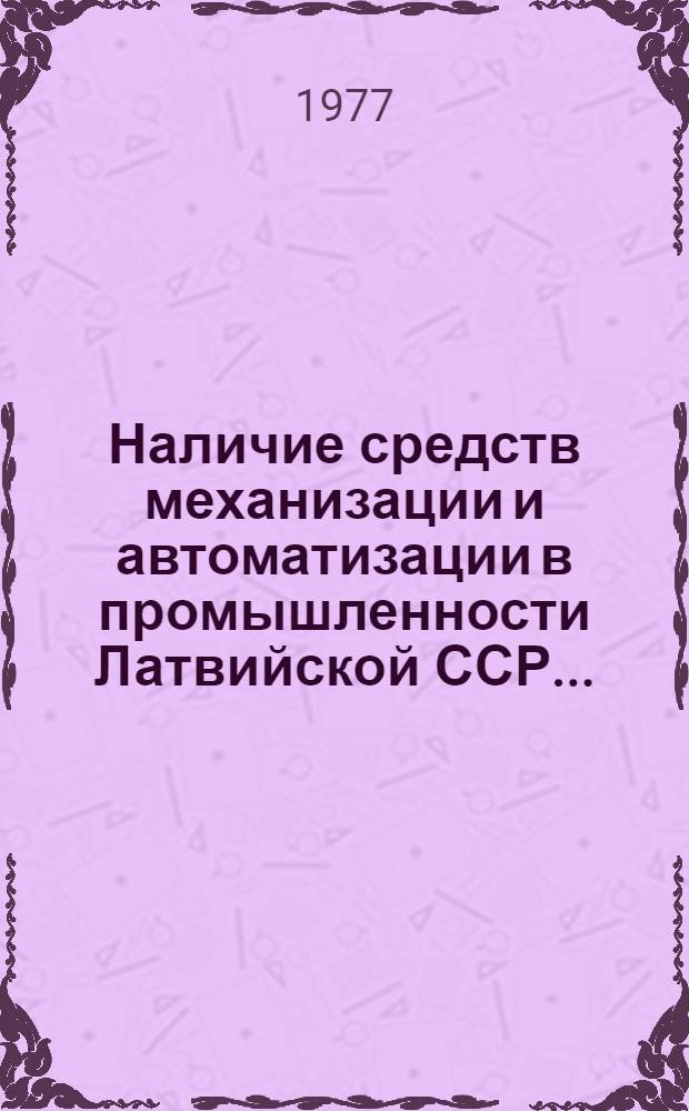 Наличие средств механизации и автоматизации в промышленности Латвийской ССР... : Стат. сборник