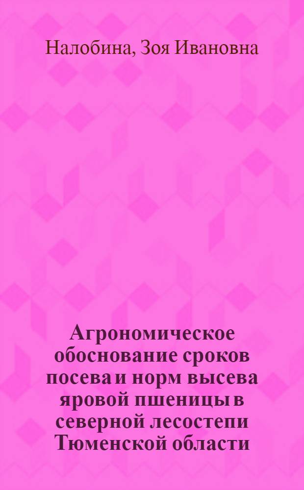 Агрономическое обоснование сроков посева и норм высева яровой пшеницы в северной лесостепи Тюменской области : Автореф. дис. на соиск. учен. степени канд. с.-х. наук : (06.01.09)
