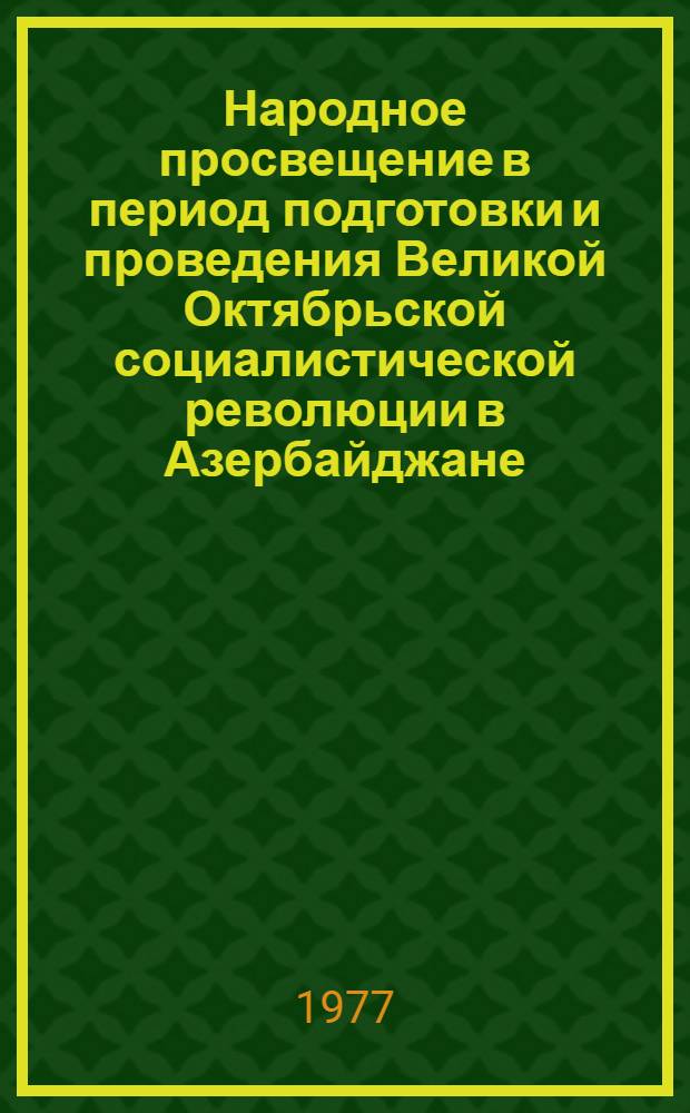 Народное просвещение в период подготовки и проведения Великой Октябрьской социалистической революции в Азербайджане : Автореф. дис. на соиск. учен. степени канд. ист. наук : (07.00.02)