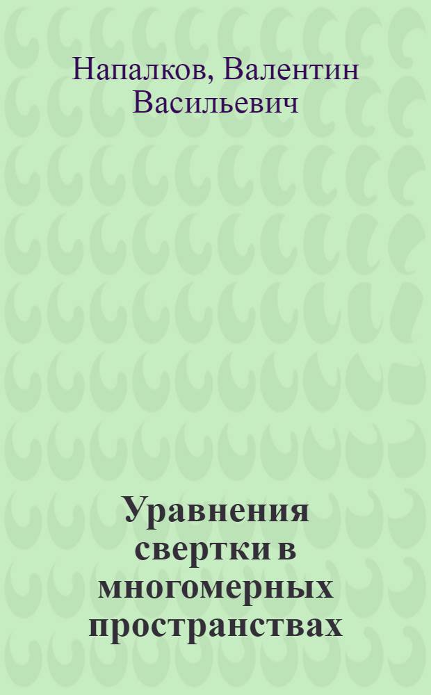 Уравнения свертки в многомерных пространствах : Автореф. дис. на соиск. учен. степени д-ра физ.-мат. наук : (01.01.01)