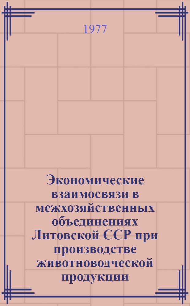 Экономические взаимосвязи в межхозяйственных объединениях Литовской ССР при производстве животноводческой продукции : Автореф. дис. на соиск. учен. степени канд. экон. наук : (08.00.05)