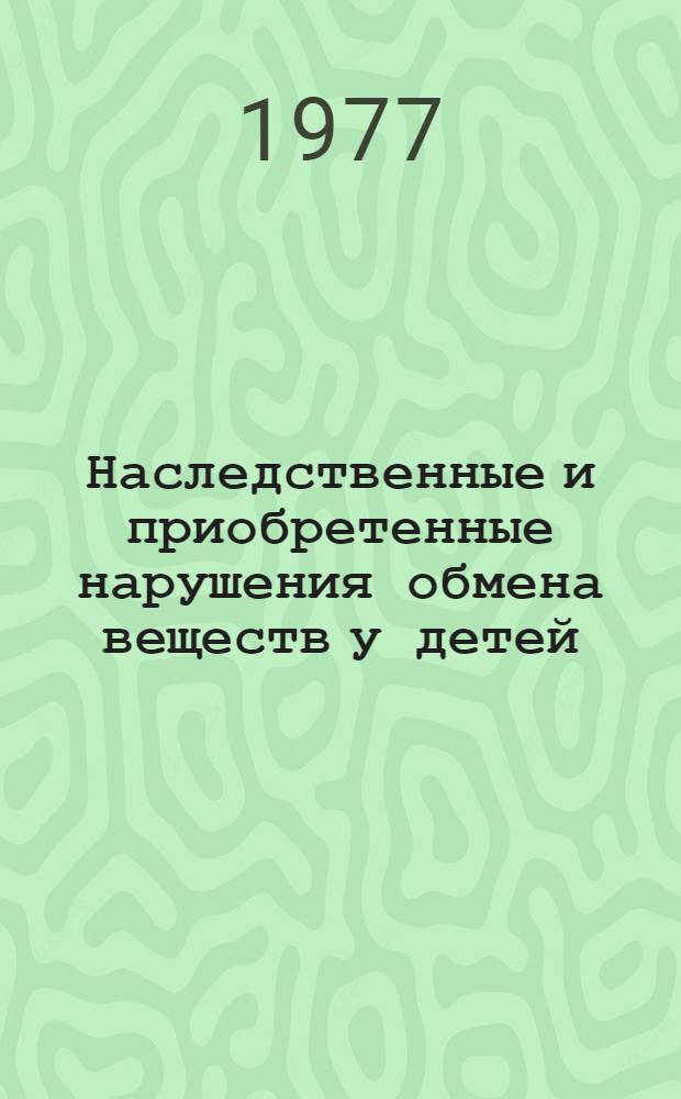 Наследственные и приобретенные нарушения обмена веществ у детей (ранняя и дифференциальная диагностика : Сборник статей