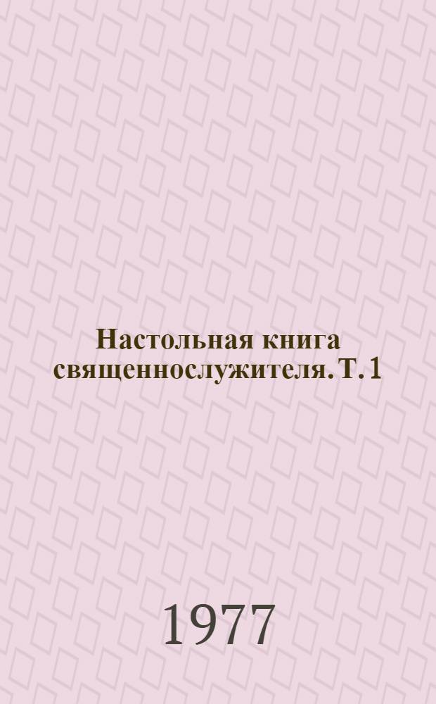 Настольная книга священнослужителя. Т. 1
