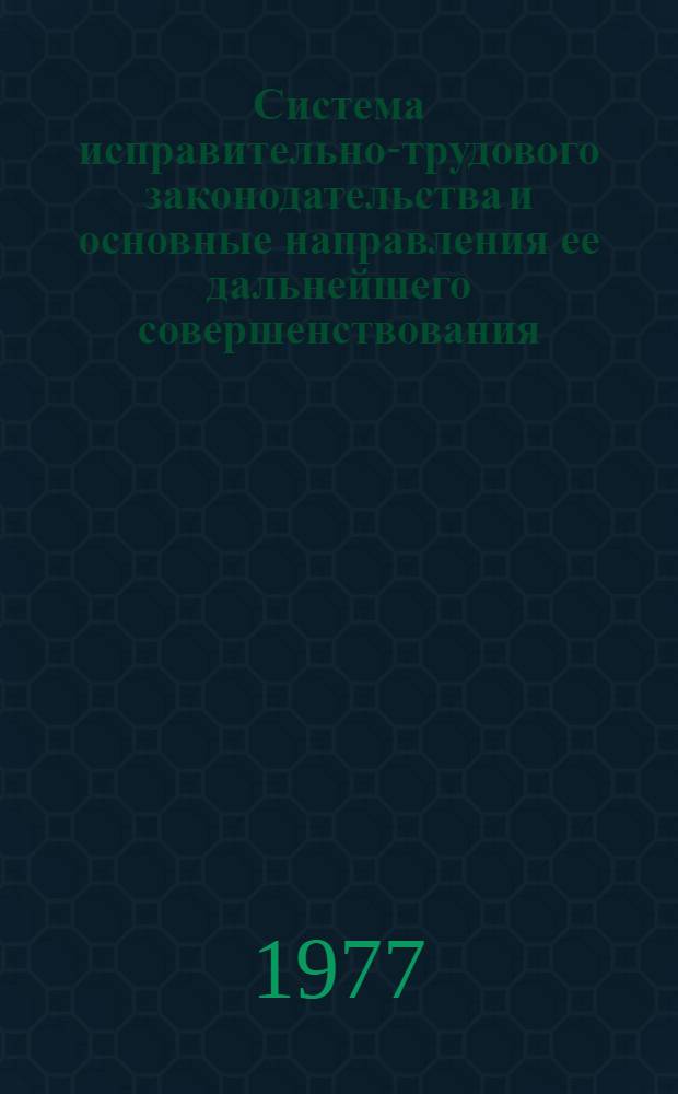 Система исправительно-трудового законодательства и основные направления ее дальнейшего совершенствования : Лекция