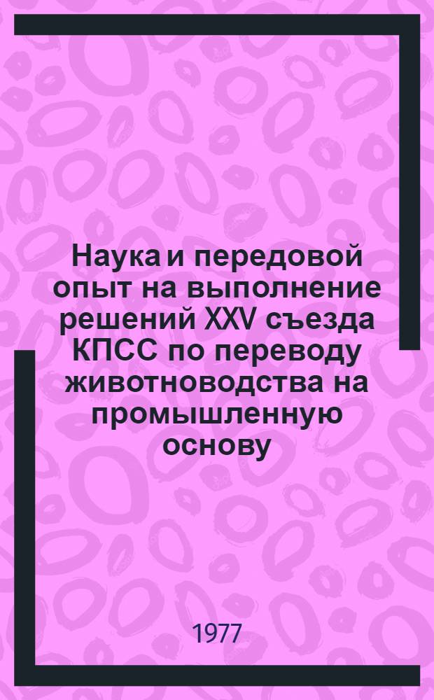 Наука и передовой опыт на выполнение решений XXV съезда КПСС по переводу животноводства на промышленную основу : Информ. сборник : Проект