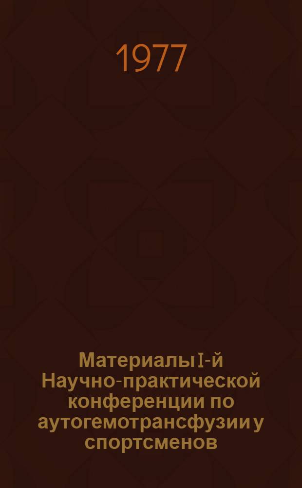 Материалы I-й Научно-практической конференции по аутогемотрансфузии у спортсменов (18 февр. 1977 г.)