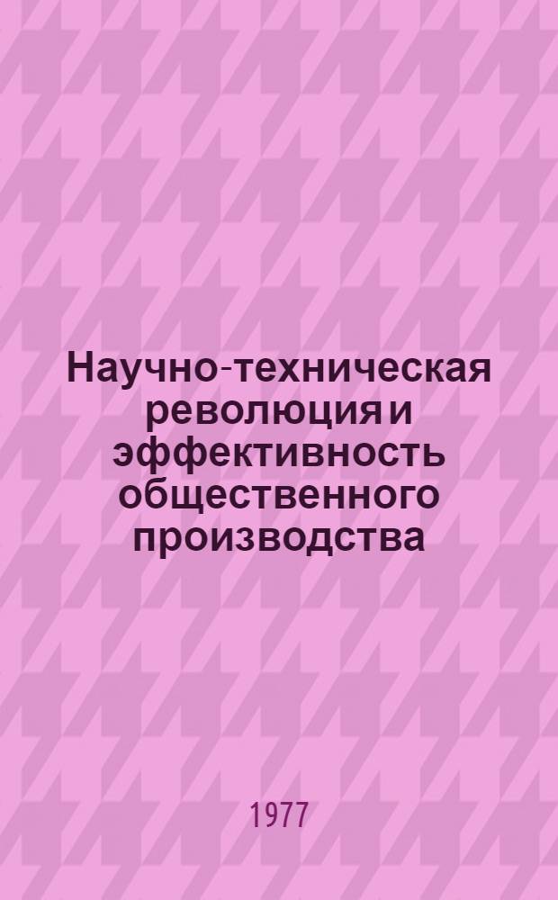 Научно-техническая революция и эффективность общественного производства : Материалы межинститутской конф. молодых ученых. Июнь. 1977 г. Посвящается 60-летию Великой Октябрьской соц. революции. Ч. 1 : Влияние технического прогресса на эффективность общественного производства
