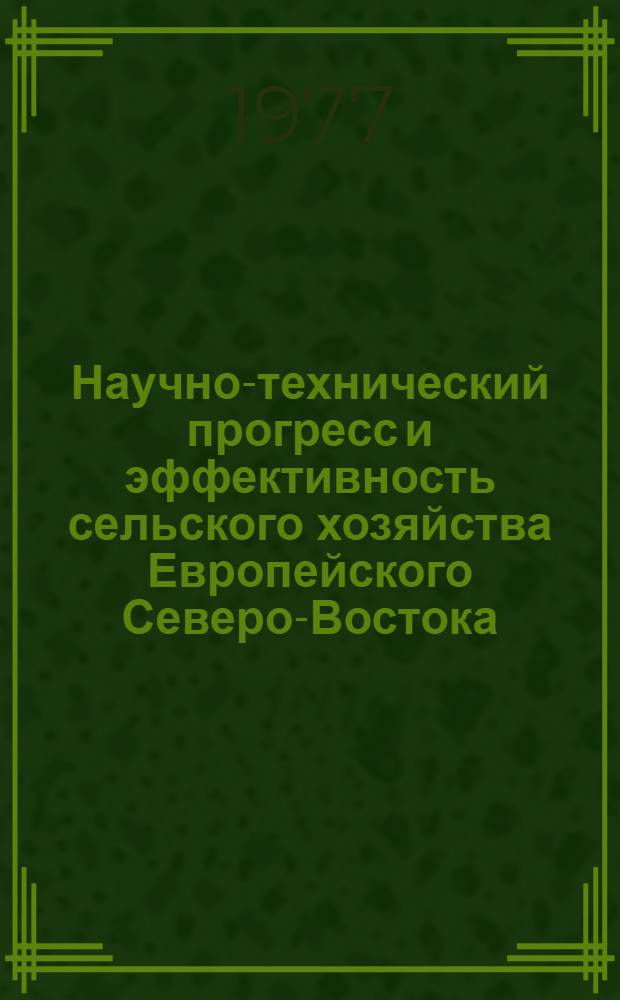 Научно-технический прогресс и эффективность сельского хозяйства Европейского Северо-Востока : Сборник статей