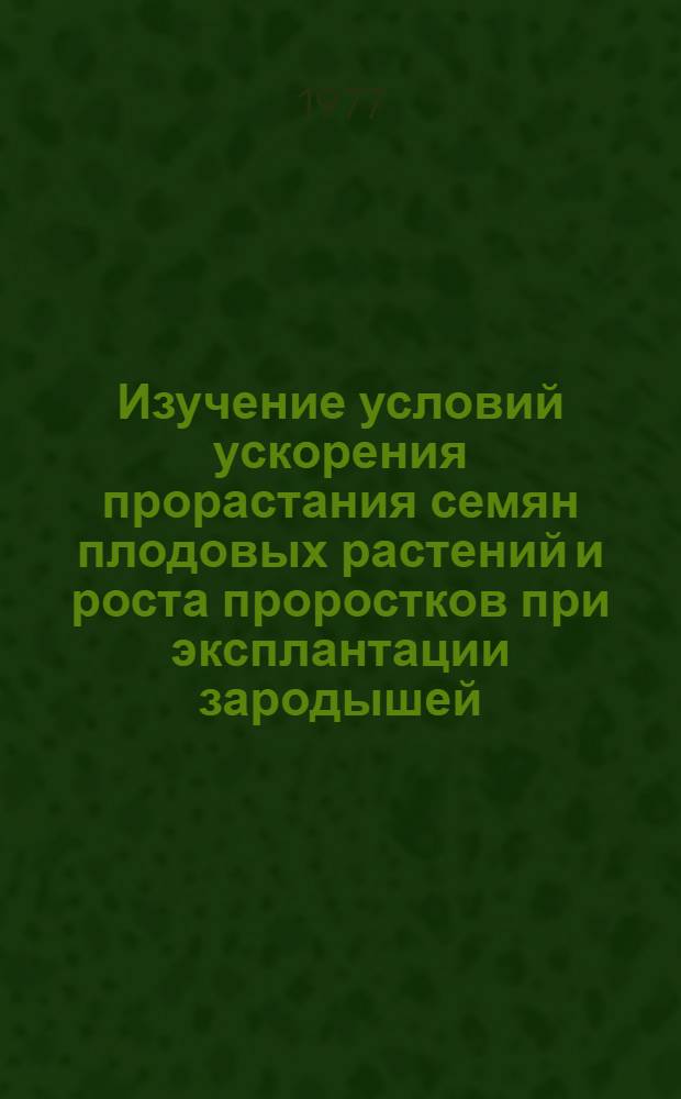 Изучение условий ускорения прорастания семян плодовых растений и роста проростков при эксплантации зародышей : Автореф. дис. на соиск. учен. степени к. б. н