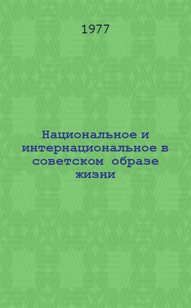 Национальное и интернациональное в советском образе жизни : (Метод. рекомендации в помощь пропагандистам, лекторам и докладчикам, выступающим по проблемам соц. образа жизни)