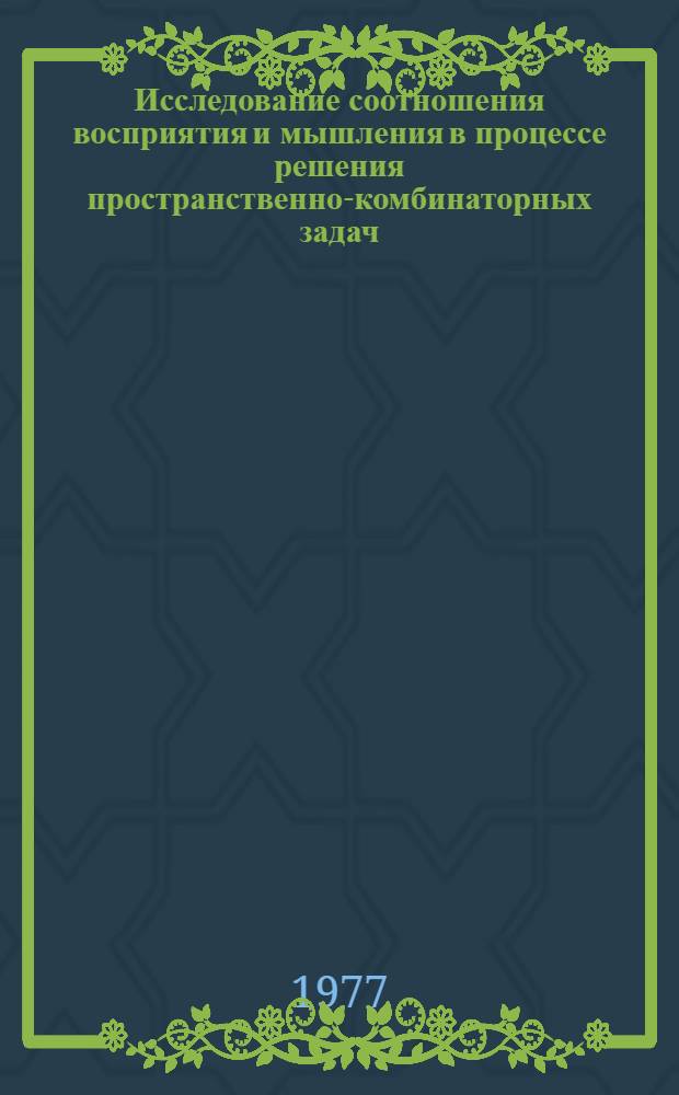 Исследование соотношения восприятия и мышления в процессе решения пространственно-комбинаторных задач : Автореф. дис. на соиск. учен. степени канд. психол. наук : (19.00.01)