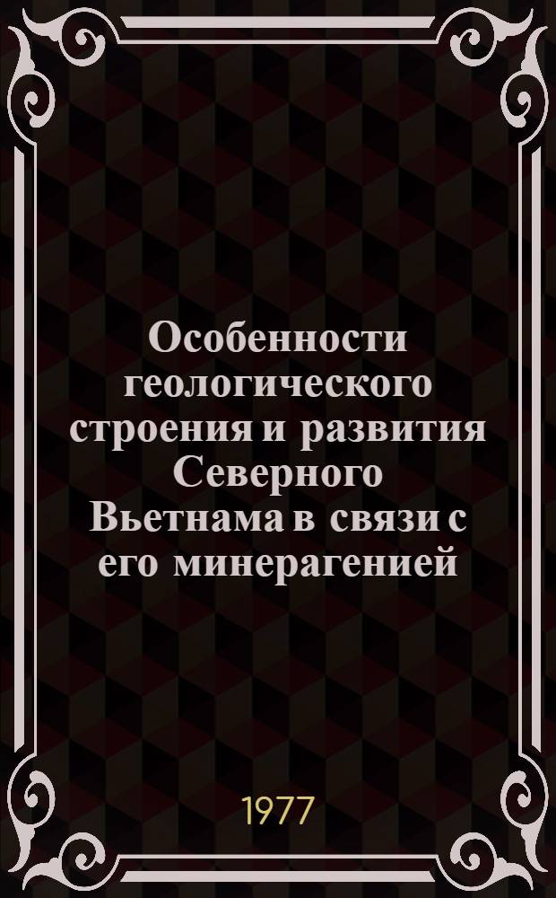 Особенности геологического строения и развития Северного Вьетнама в связи с его минерагенией : Автореф. дис. на соиск. учен. степени канд. геол.-минерал. наук : (04.00.04)
