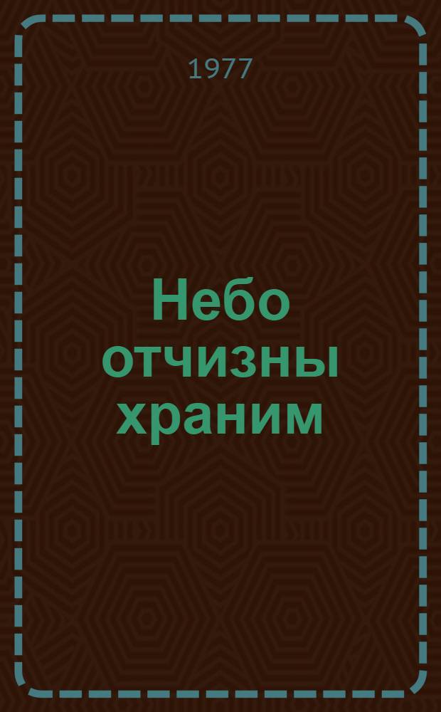 Небо отчизны храним : (Материалы для докл. и бесед о Дне войск противовоздуш. обороны страны)
