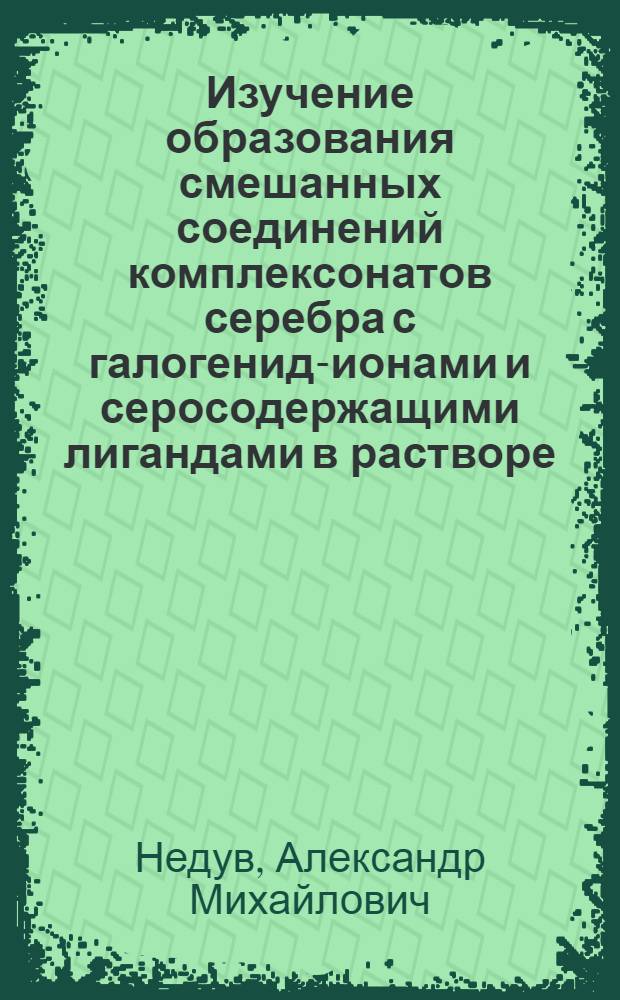 Изучение образования смешанных соединений комплексонатов серебра с галогенид-ионами и серосодержащими лигандами в растворе : Автореф. дис. на соиск. учен. степени канд. хим. наук : (02.00.01)