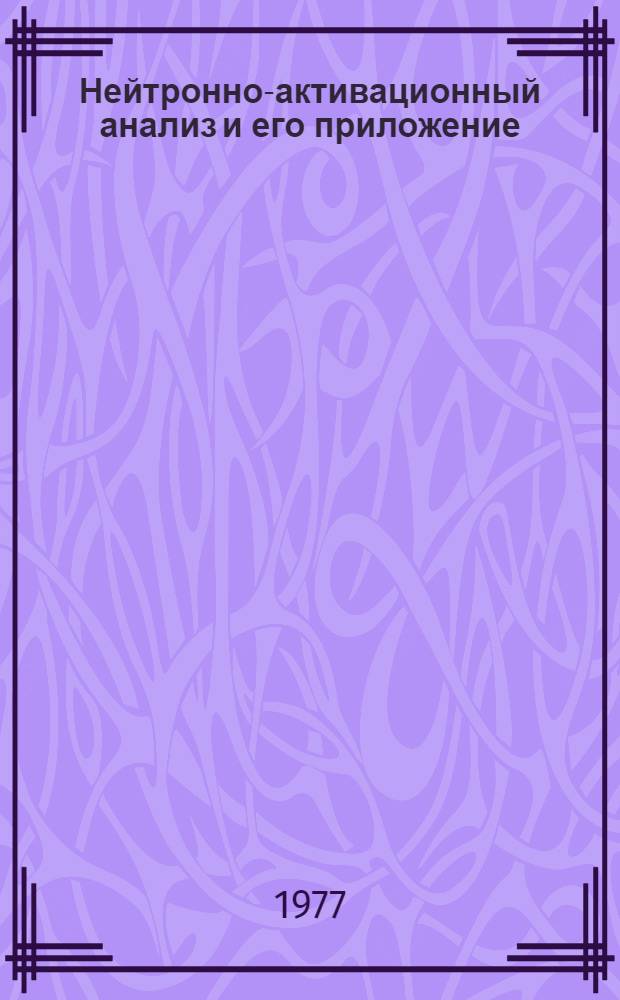 Нейтронно-активационный анализ и его приложение : Сборник статей под ред. к. х. н. Г.Г. Глухова