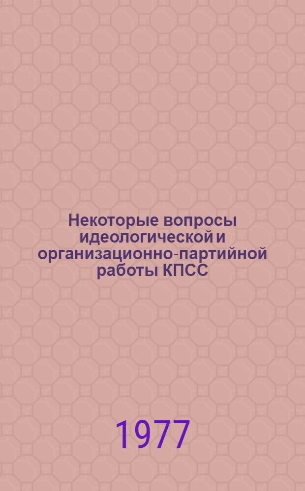 Некоторые вопросы идеологической и организационно-партийной работы КПСС : Сб. материалов