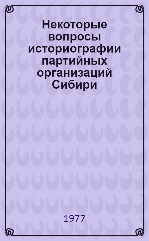 Некоторые вопросы историографии партийных организаций Сибири : Сб. статей