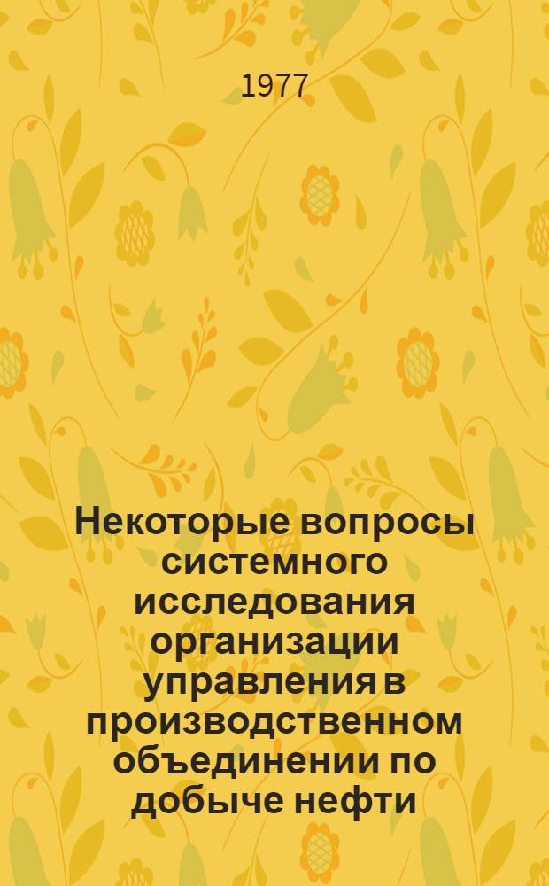 Некоторые вопросы системного исследования организации управления в производственном объединении по добыче нефти : Сборник статей
