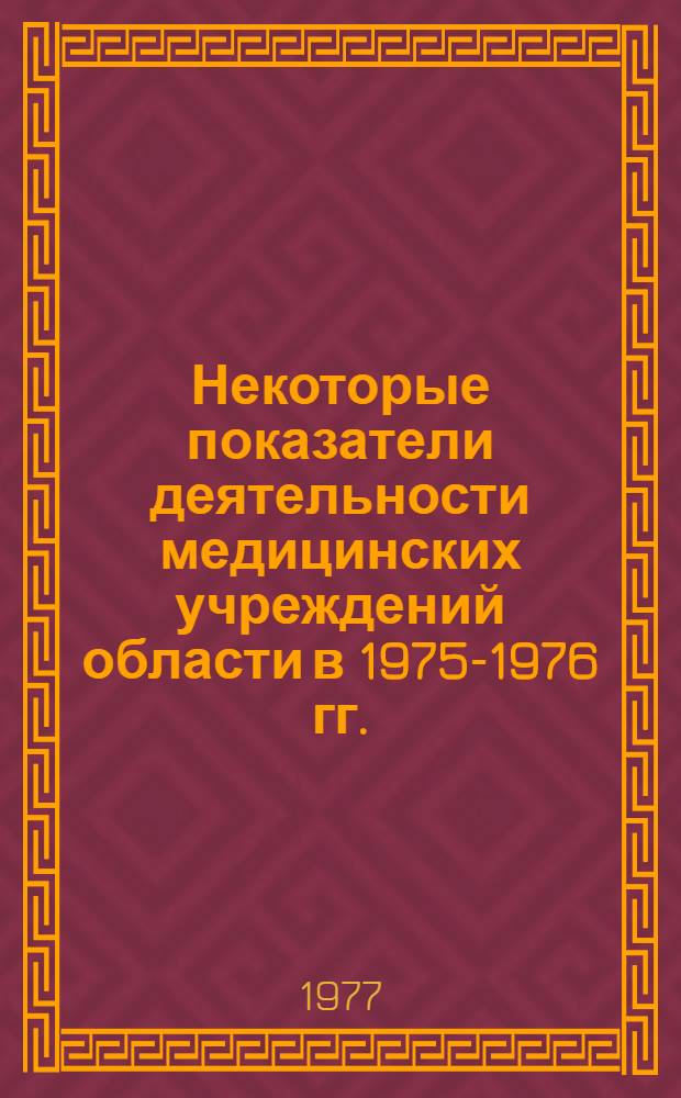 Некоторые показатели деятельности медицинских учреждений области в 1975-1976 гг. : (Краткий стат. справочник)