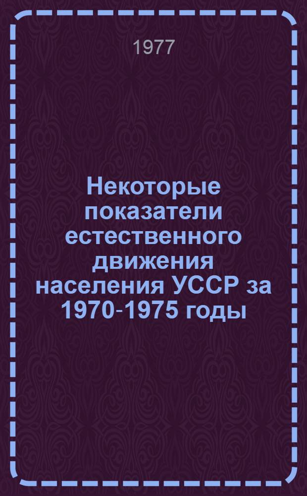 Некоторые показатели естественного движения населения УССР за 1970-1975 годы : Стат. материалы