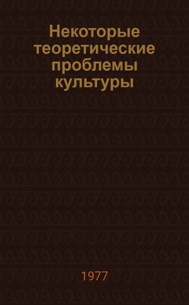 Некоторые теоретические проблемы культуры : Сборник статей