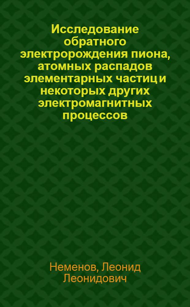 Исследование обратного электророждения пиона, атомных распадов элементарных частиц и некоторых других электромагнитных процессов : Автореф. дис. на соиск. ученой степени д. ф.-м. н