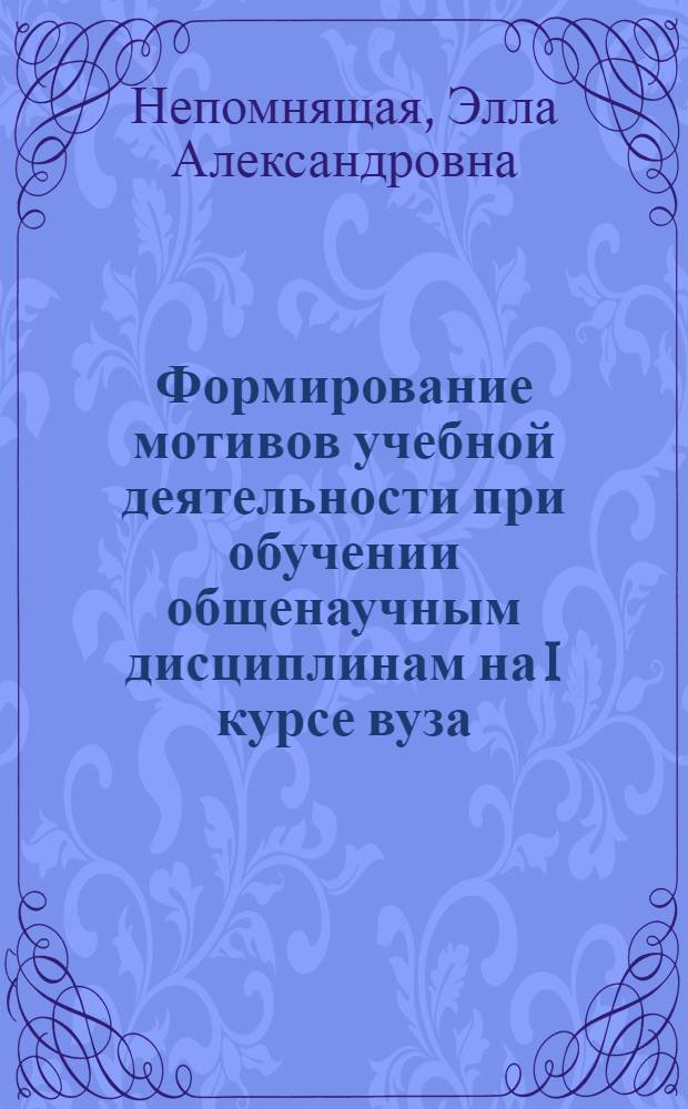 Формирование мотивов учебной деятельности при обучении общенаучным дисциплинам на I курсе вуза : (На материале иностр. яз.) : Автореф. дис. на соиск. учен. степени канд. пед. наук : (13.00.01)