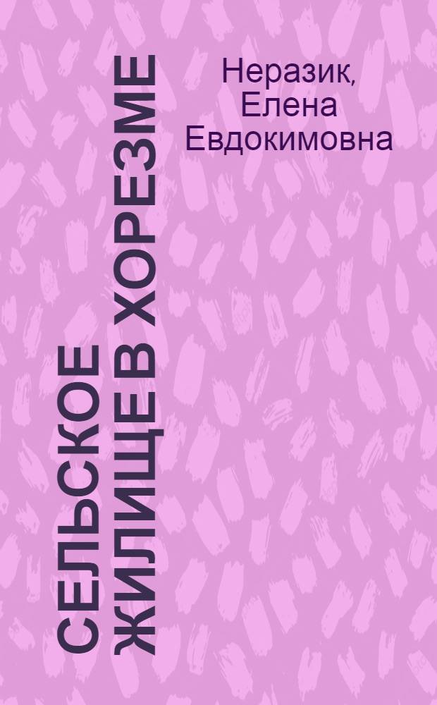 Сельское жилище в Хорезме (I-XIV вв.) : Из истории жилища и семьи : Археол.-этногр. очерки : Автореф. дис. на соиск. учен. степени д-ра ист. наук : (07.00.07)