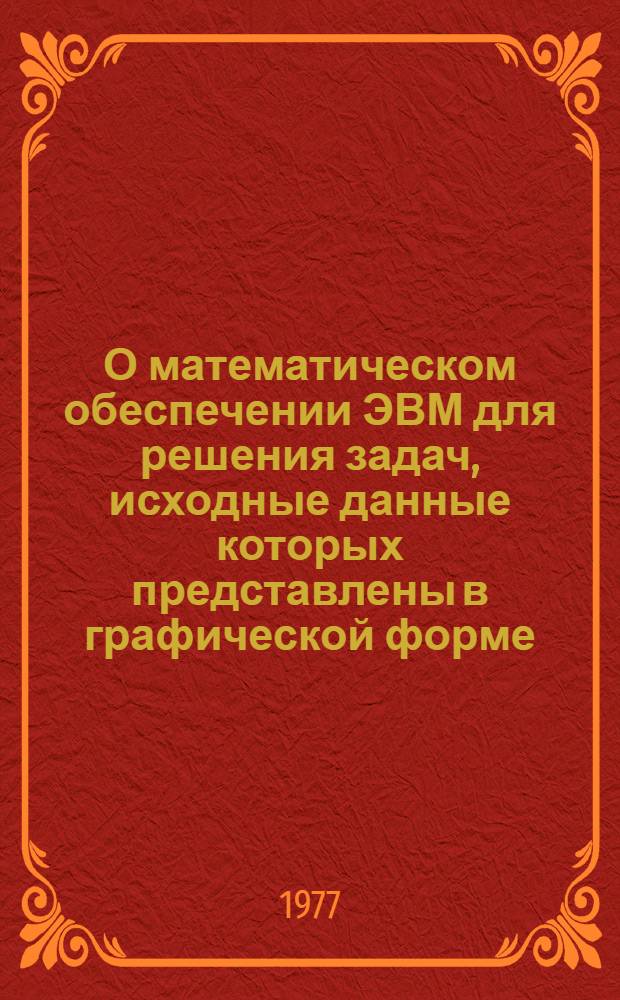О математическом обеспечении ЭВМ для решения задач, исходные данные которых представлены в графической форме : Автореф. дис. на соиск. учен. степени канд. техн. наук : (05.01.01)