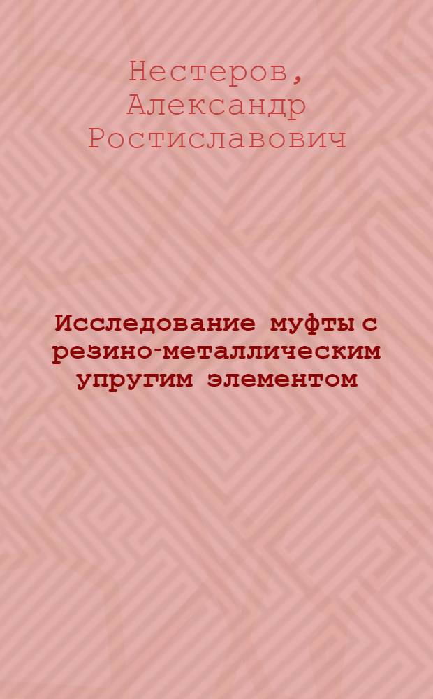 Исследование муфты с резино-металлическим упругим элементом : Автореф. дис. на соиск. учен. степени канд. техн. наук : (05.02.02)