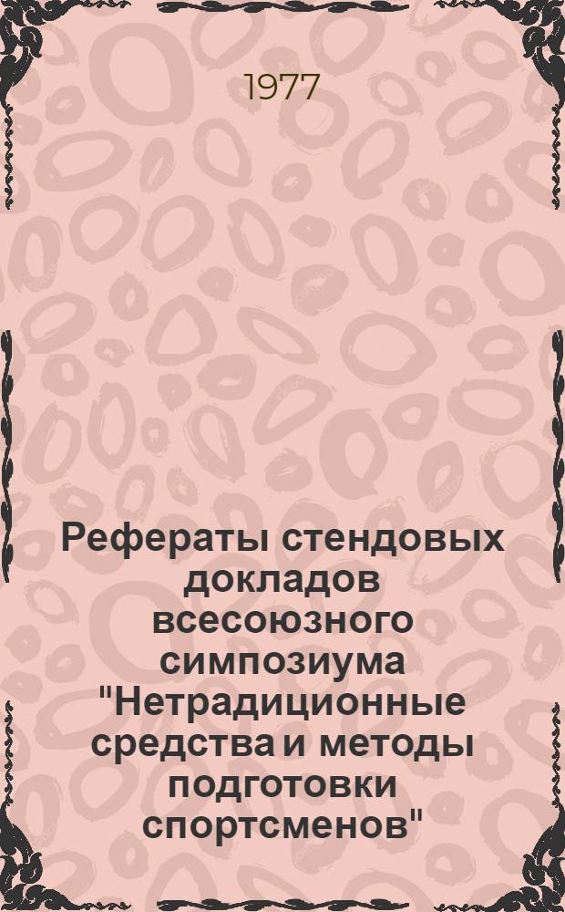 Рефераты стендовых докладов всесоюзного симпозиума "Нетрадиционные средства и методы подготовки спортсменов". 20-22 дек. 1977 г.