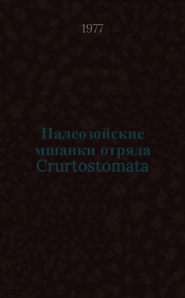 Палеозойские мшанки отряда Crurtostomata : (Анализ некоторых семейств и родов)