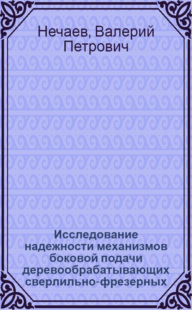 Исследование надежности механизмов боковой подачи деревообрабатывающих сверлильно-фрезерных (пазовальных) станков : Автореф. дис. на соиск. учен. степени канд. техн. наук : (05.06.02)