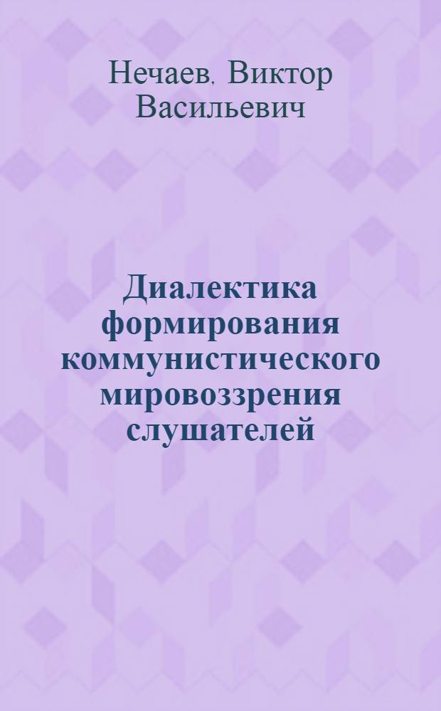 Диалектика формирования коммунистического мировоззрения слушателей (курсантов) в процессе их обучения в вузе : Автореф. дис. на соиск. учен. степени канд. филос. наук : (09.00.01)