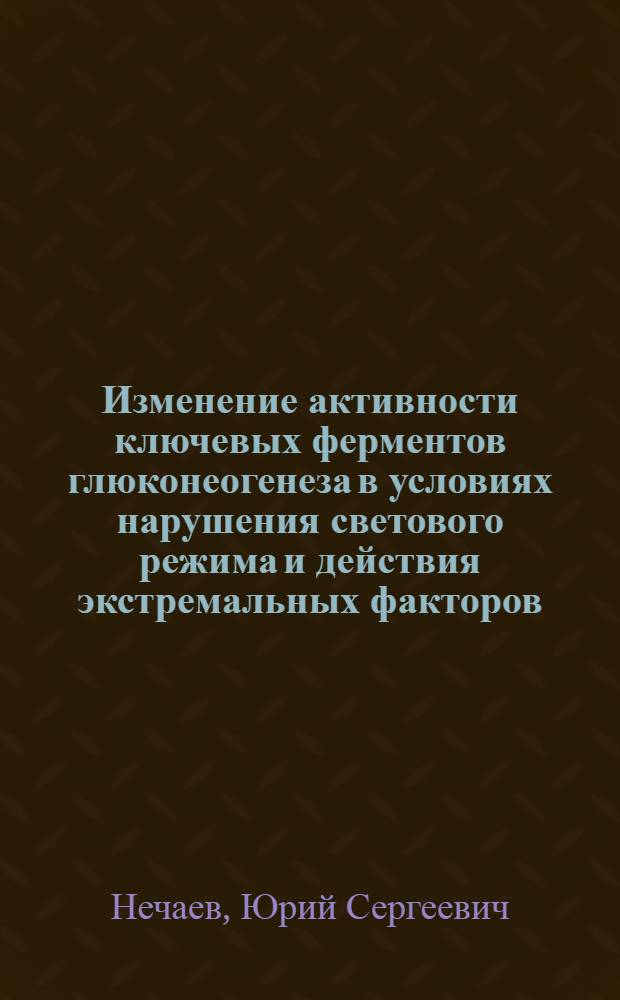 Изменение активности ключевых ферментов глюконеогенеза в условиях нарушения светового режима и действия экстремальных факторов : Автореф. дис. на соиск. учен. степени канд. биол. наук : (03.00.04)