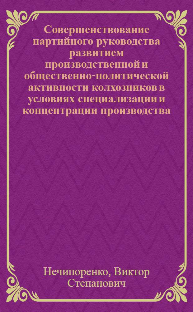 Совершенствование партийного руководства развитием производственной и общественно-политической активности колхозников в условиях специализации и концентрации производства : Автореф. дис. на соиск. учен. степени канд. ист. наук : (07.00.01)