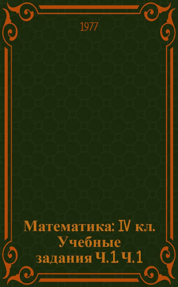 Математика : IV кл. Учебные задания Ч. 1. Ч. 1