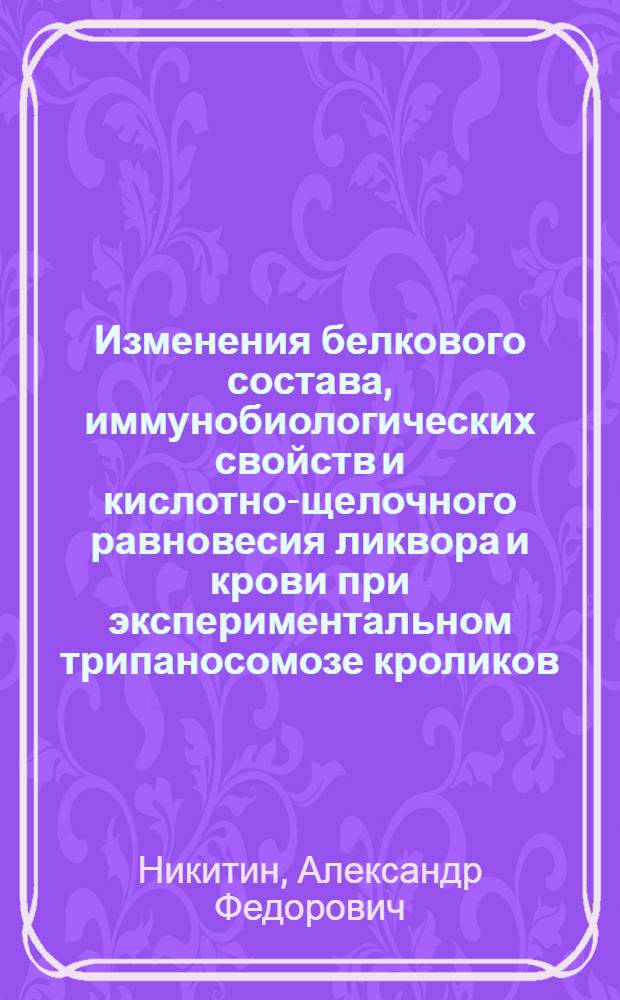 Изменения белкового состава, иммунобиологических свойств и кислотно-щелочного равновесия ликвора и крови при экспериментальном трипаносомозе кроликов : Автореф. дис. на соиск. учен. степени канд. биол. наук : (03.00.19)