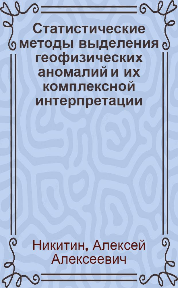 Статистические методы выделения геофизических аномалий и их комплексной интерпретации : Автореф. дис. на соиск. учен. степени д-ра физ.-мат. наук : (01.04.12)